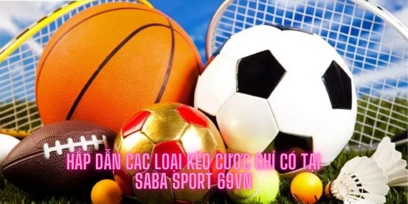 Hấp dẫn các loại kèo cược chỉ có tại Saba Sports 69VN